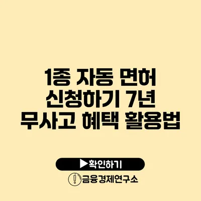 1종 자동 면허 신청하기 7년 무사고 혜택 활용법