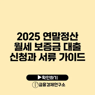 2025 연말정산 월세 보증금 대출 신청과 서류 가이드