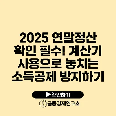 2025 연말정산 확인 필수! 계산기 사용으로 놓치는 소득공제 방지하기