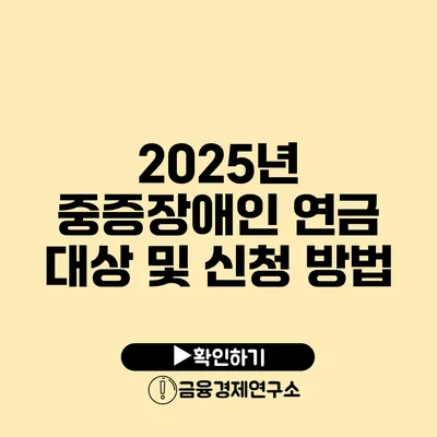 2025년 중증장애인 연금 대상 및 신청 방법