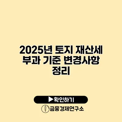 2025년 토지 재산세 부과 기준 변경사항 정리