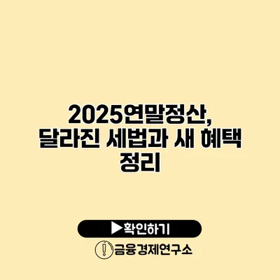 2025연말정산, 달라진 세법과 새 혜택 정리