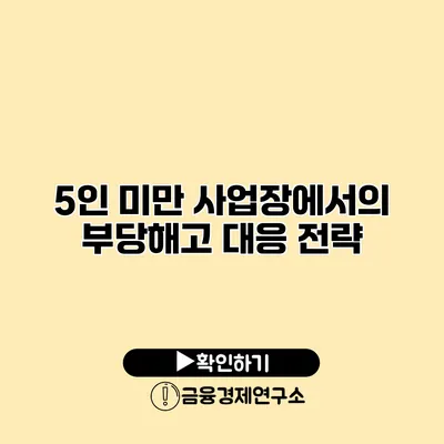 5인 미만 사업장에서의 부당해고 대응 전략