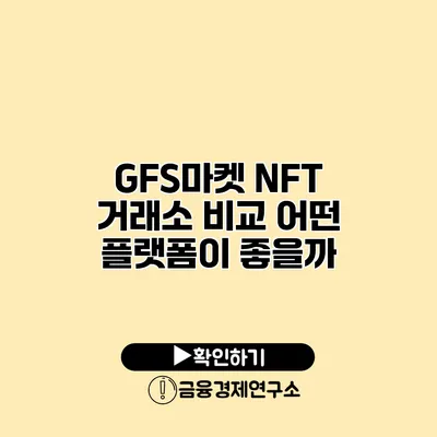 GFS마켓 NFT 거래소 비교 어떤 플랫폼이 좋을까?