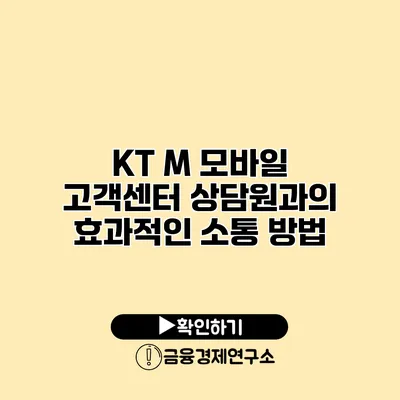 KT M 모바일 고객센터 상담원과의 효과적인 소통 방법