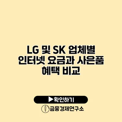 LG 및 SK 업체별 인터넷 요금과 사은품 혜택 비교