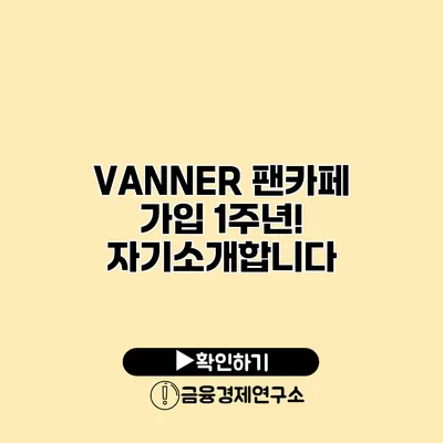 VANNER 팬카페 가입 1주년! 자기소개합니다