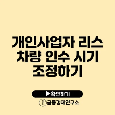 개인사업자 리스 차량 인수 시기 조정하기