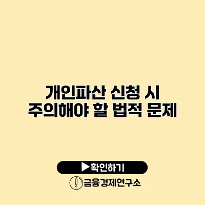 개인파산 신청 시 주의해야 할 법적 문제