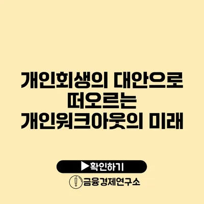 개인회생의 대안으로 떠오르는 개인워크아웃의 미래