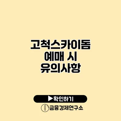 고척스카이돔 예매 시 유의사항