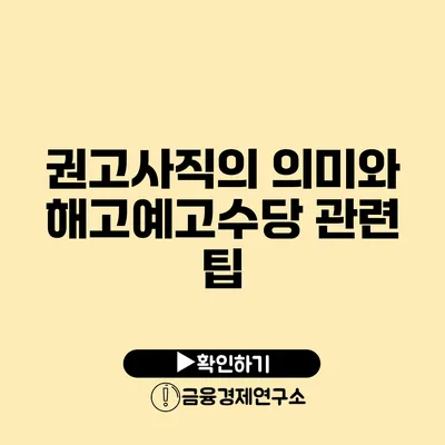 권고사직의 의미와 해고예고수당 관련 팁