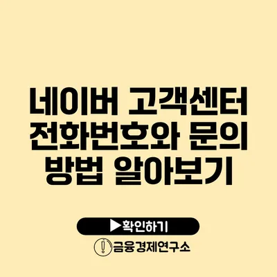 네이버 고객센터 전화번호와 문의 방법 알아보기