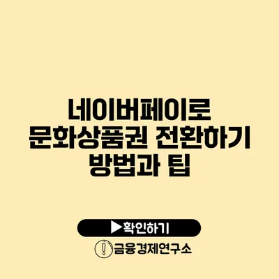 네이버페이로 문화상품권 전환하기 방법과 팁