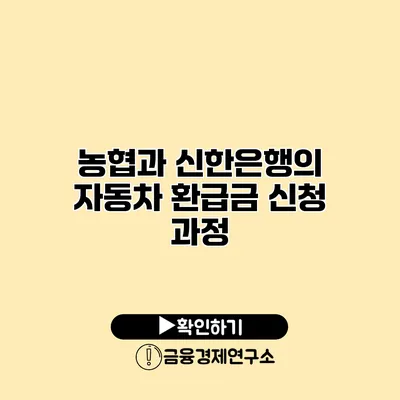 농협과 신한은행의 자동차 환급금 신청 과정