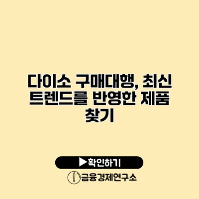 다이소 구매대행, 최신 트렌드를 반영한 제품 찾기