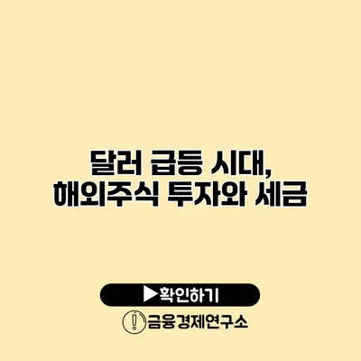 달러 급등 시대, 해외주식 투자와 세금