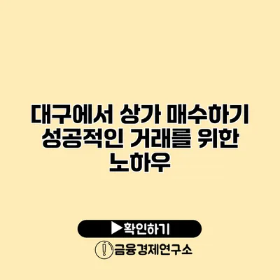 대구에서 상가 매수하기 성공적인 거래를 위한 노하우