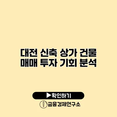 대전 신축 상가 건물 매매 투자 기회 분석