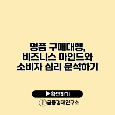 명품 구매대행, 비즈니스 마인드와 소비자 심리 분석하기