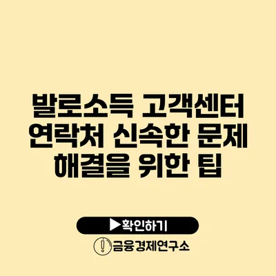 발로소득 고객센터 연락처 신속한 문제 해결을 위한 팁