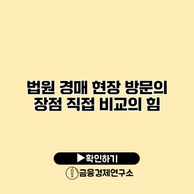법원 경매 현장 방문의 장점 직접 비교의 힘