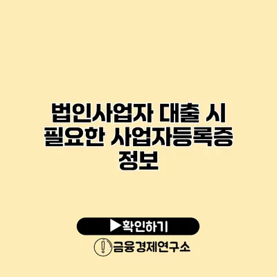 법인사업자 대출 시 필요한 사업자등록증 정보