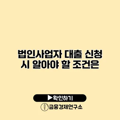 법인사업자 대출 신청 시 알아야 할 조건은?