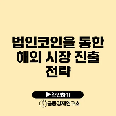 법인코인을 통한 해외 시장 진출 전략