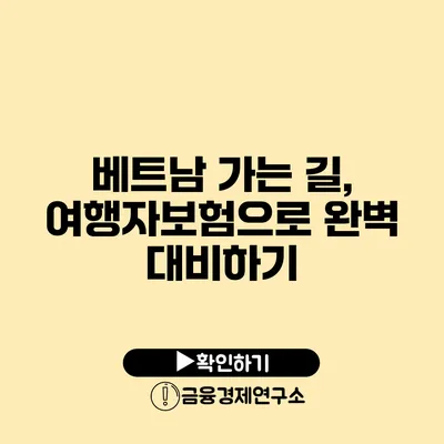 베트남 가는 길, 여행자보험으로 완벽 대비하기