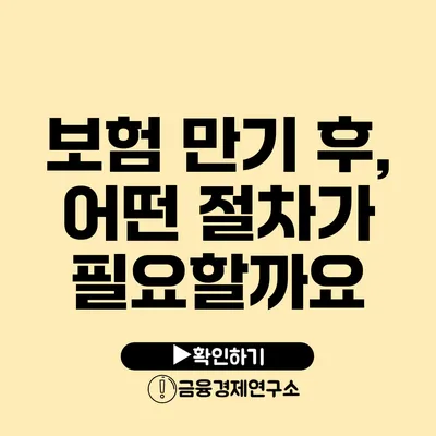 보험 만기 후, 어떤 절차가 필요할까요?