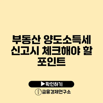 부동산 양도소득세 신고시 체크해야 할 포인트