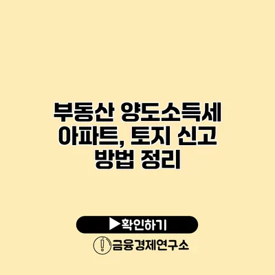 부동산 양도소득세 아파트, 토지 신고 방법 정리