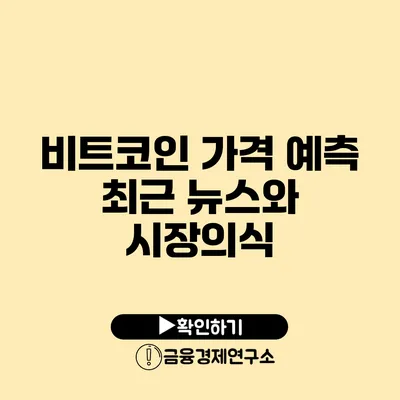 비트코인 가격 예측 최근 뉴스와 시장의식