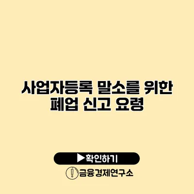 사업자등록 말소를 위한 폐업 신고 요령