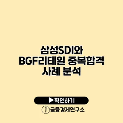 삼성SDI와 BGF리테일 중복합격 사례 분석
