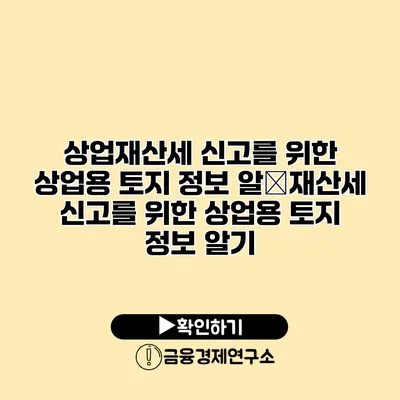 상업재산세 신고를 위한 상업용 토지 정보 알�재산세 신고를 위한 상업용 토지 정보 알기