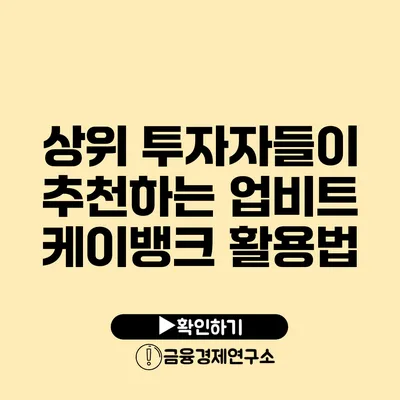 상위 투자자들이 추천하는 업비트 케이뱅크 활용법