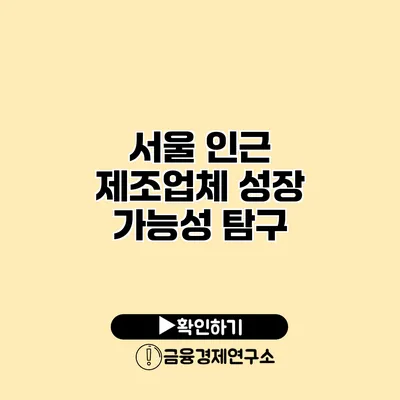 서울 인근 제조업체 성장 가능성 탐구