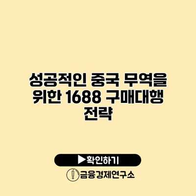 성공적인 중국 무역을 위한 1688 구매대행 전략