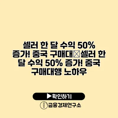 셀러 한 달 수익 50% 증가! 중국 구매대�셀러 한 달 수익 50% 증가! 중국 구매대행 노하우