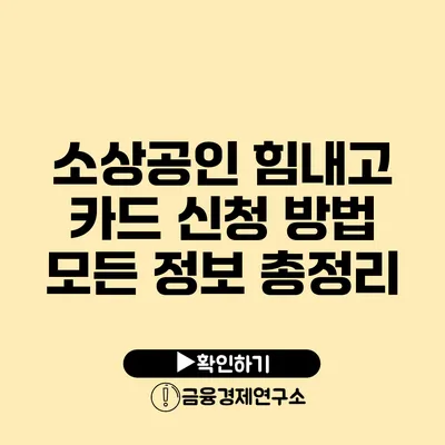 소상공인 힘내고 카드 신청 방법: 모든 정보 총정리