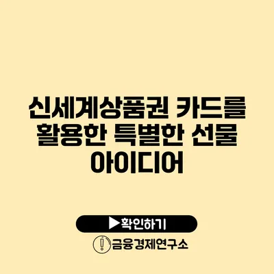 신세계상품권 카드를 활용한 특별한 선물 아이디어