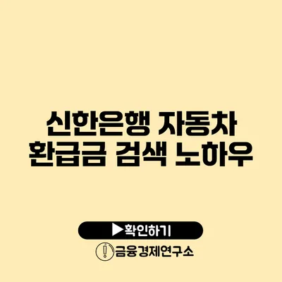 신한은행 자동차 환급금 검색 노하우