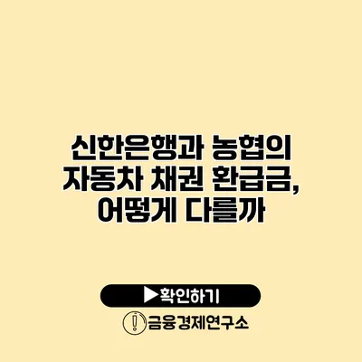 신한은행과 농협의 자동차 채권 환급금, 어떻게 다를까?