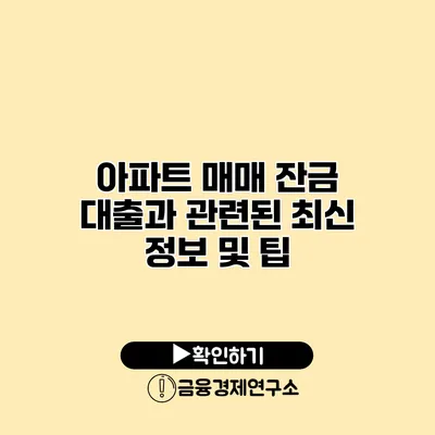 아파트 매매 잔금 대출과 관련된 최신 정보 및 팁