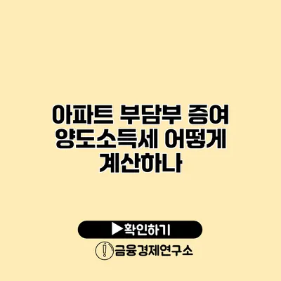 아파트 부담부 증여 양도소득세 어떻게 계산하나?