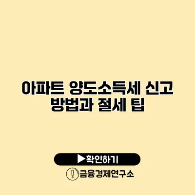 아파트 양도소득세 신고 방법과 절세 팁