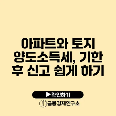 아파트와 토지 양도소득세, 기한 후 신고 쉽게 하기