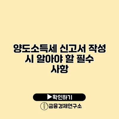 양도소득세 신고서 작성 시 알아야 할 필수 사항